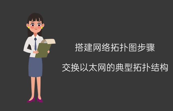 搭建网络拓扑图步骤 交换以太网的典型拓扑结构？